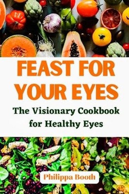 Feast for Your Eyes The Visionary Cookbook for Healthy  -  NEW PHILIPPA. BOOTH 2