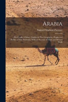 Arabia: The Cradle of Islam: Studies in The Geography, People and Politics of