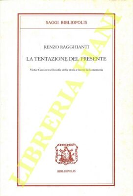 RAGGHIANTI Renzo - La tentazione del presente. Victor Cousin tra filosofie dell