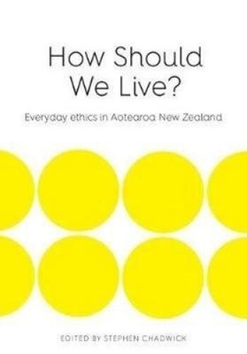 How Should We Live: Everyday ethics in Aotearoa New Zealand by Stephen Chadwick
