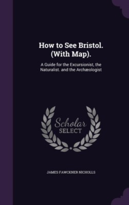 Nicholls - How to See Bristol. With Map.  A Guide for the Excursioni - X555z
