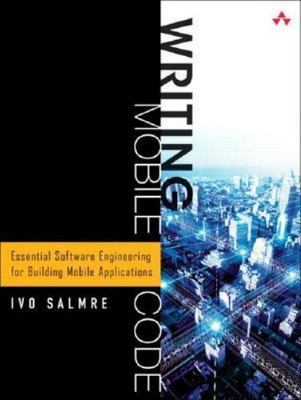 Writing Mobile Code: Essential Software Engineering for Building Mobile Applicat