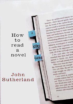 How to Read a Novel: A User's Guide by Sutherland, John
