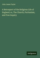 John James Tayler | A Retrospect Of The Religious Life Of England; Or, The...