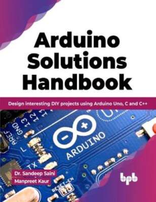 Arduino Solutions Handbook: Design interesting DIY projects using Arduino Uno, C