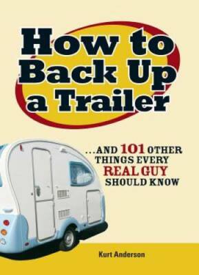 How to Back Up a Trailer: ...and 101 Other Things Every Real Guy Shou - GOOD
