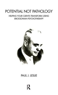 Potential Not Pathology : Helping Your Clients Transform Using Ericksonian Ps...