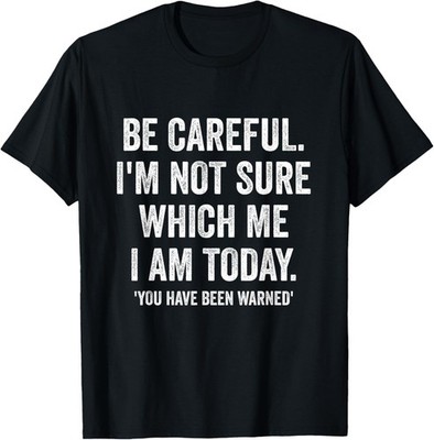 Becareful I'm Not Sure Which Me I Am Today Funny Gift T-Shirt