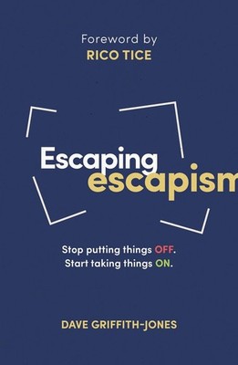 Escaping Escapism: Stop putting things off. Start taking things on. by Dave Grif