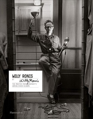 Willy Ronis by Willy Ronis: The Master Photographer's Unpublished Albums by Will