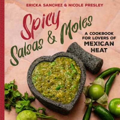 Spicy Salsas & Moles: A Cookbook for Lovers of Mexican Heat by Ericka Sanchez