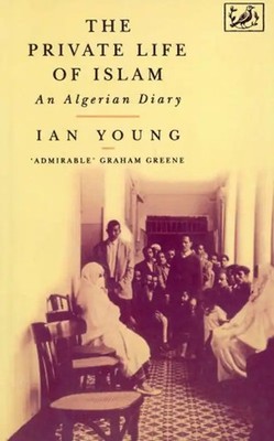 The Private Life of Islam: Algerian Diary - Young, Ian