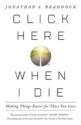 Click Here When I Die: Making Things Easier For Those You Love by Jonathan S. Br