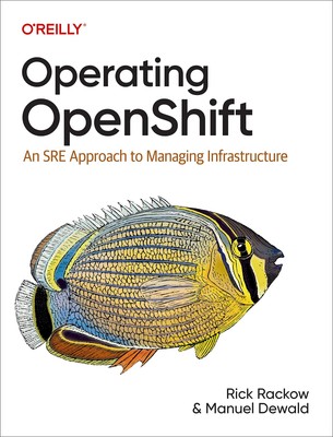Operating OpenShift: An SRE Approach to Managing Infrastructure by Rackow
