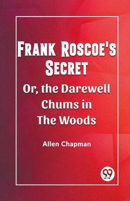 Allen Chapman | Frank Roscoe's Secret Or, The Darewell Chums In The Woods | Buch