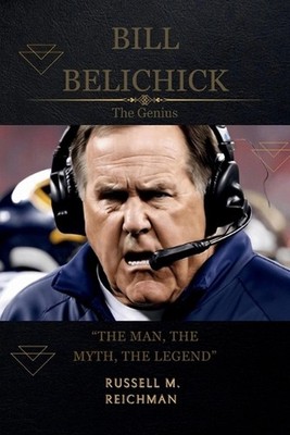 Bill Belichick the Genius: The Man, The Myth, The Legend by Russell M. Reichman
