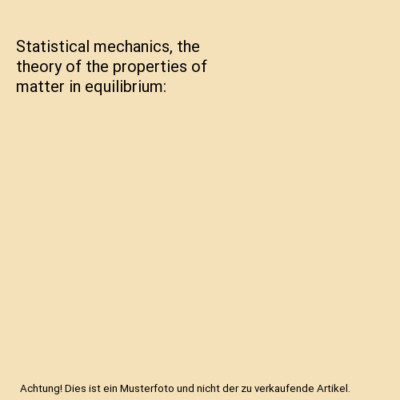 Statistical mechanics, the theory of the properties of matter in equilibrium, R.