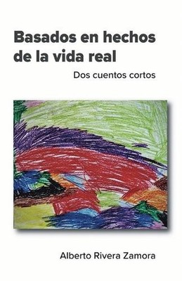 Basados en hechos de la vida real: Dos cuentos cortos by Alberto Rivera Zamora (