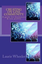 Creating On-Line Community: A guide for businesses and non-profits by Laurie A.