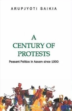 Century of Protests : Peasant Politics in Assam Since 1900, Hardcover by Saik...