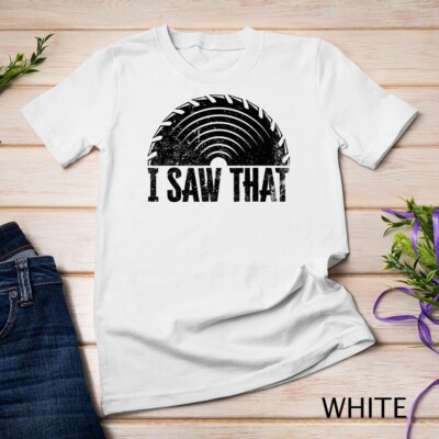 Woodworker - I Saw That - Wood & Woodworking T-Shirt Unisex T-shirt