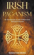 Irish Paganism: An Introduction to Irish Folklore and S -