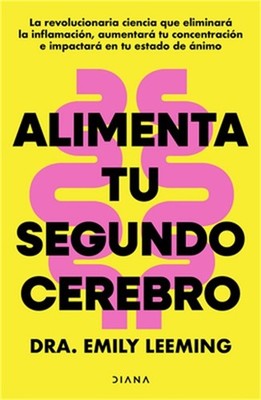 Alimenta Tu Segundo Cerebro: La Revolucionaria Ciencia del Comer Que Te Ayudar�