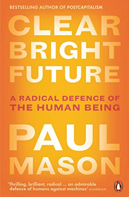 Clear Bright Future: A Radical Defence of the Human Being - Mason, Paul
