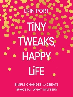 Tiny Tweaks, Happy Life: Simple Changes to Create Space for What Matters by Erin