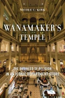 Wanamakers Temple The Business of Religion in an Iconic Department Store