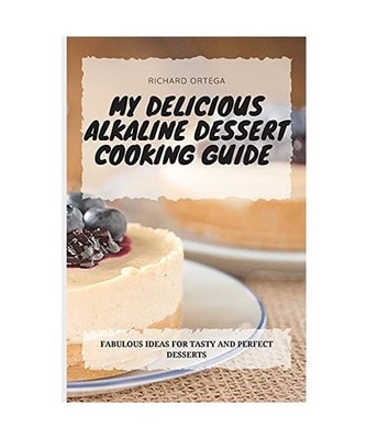 My Delicious Alkaline Dessert Cooking Guide: Fabulous Ideas for Tasty and Perfec