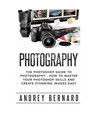 Photography: The Photoshop Guide to Photography - How to Master your photoshop s