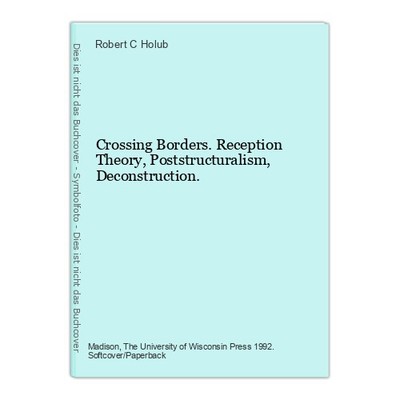 Crossing Borders. Reception Theory, Poststructuralism, Deconstruction. Holub, Ro