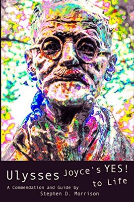Ulysses : (a Commendation and Guide): Joyce's Yes! to Life by Stephen D. ...