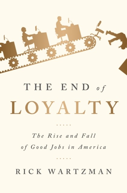 The End of Loyalty: The Rise and Fall of Good Jobs  by Rick Wartzman PAPERBACK