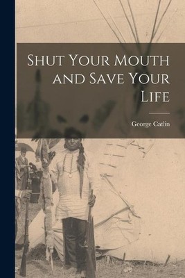 George 1796-1872 Catl Shut Your Mouth and Save Your Life [microfor (Taschenbuch)