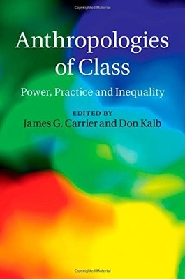 Anthropologies of Class,Don Kalb Edited by James G. Carrier