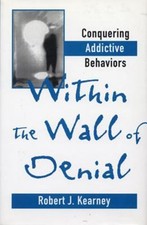 Within the Wall of Denial : Conquering Addictive Behaviors Robert