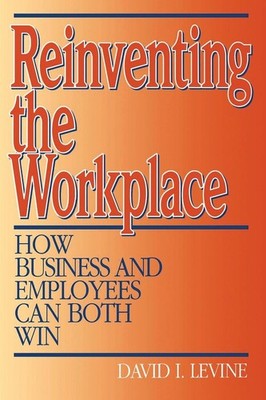 Reinventing the Workplace: How Business and Employees Can Both Win by David Levi