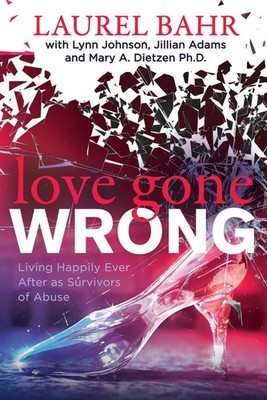 Love Gone Wrong: Living Happily Ever After as Survivors of Abuse by Laurel Bahr