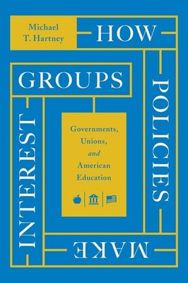 How Policies Make Interest Groups: Governments, Unions, and American Education b