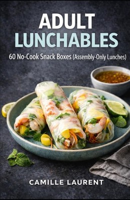 ADULT LUNCHABLES: No-Cook Lunch Box Cookbook   60 Snack Boxes, Protein Packs & E