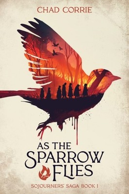 As the Sparrow Flies Sojourners Saga Book 1 by Chad Corrie PAPERBACK