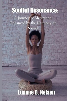 Soulful Resonance: A Journey of Meditation Enhanced by the Harmony of Sound by L