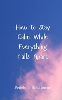Penelope Hawthorne | How To Stay Calm While Everything Falls Apart | Taschenbuch
