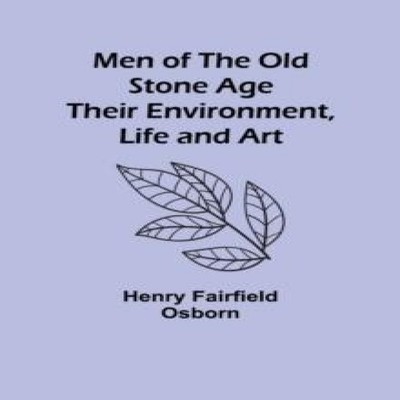 Men of the Old Stone Age Their Environment Life and Art Henry Fai