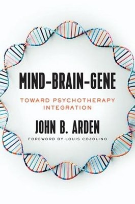 Mind-Brain-Gene: Toward Psychotherapy Integration by John Arden: New