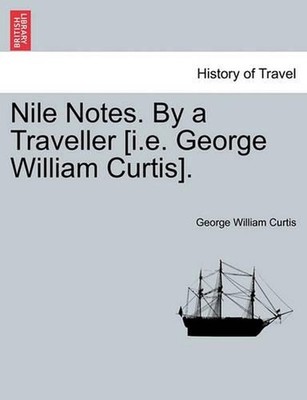 Nile Notes. by a Traveller [I.E. George William Curtis]. by George William Curti
