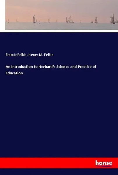 Emmie Felkin (U. A.) | An Introduction To Herbart's Science And Practice Of...-image