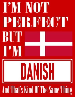 I m Not Perfect But I Am Danish And That s Kind Of The Same Thing: Funny Danish